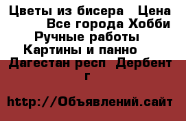 Цветы из бисера › Цена ­ 500 - Все города Хобби. Ручные работы » Картины и панно   . Дагестан респ.,Дербент г.